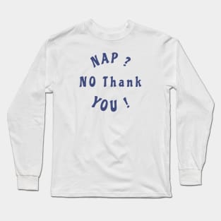 Nap ? no thank You ! Long Sleeve T-Shirt